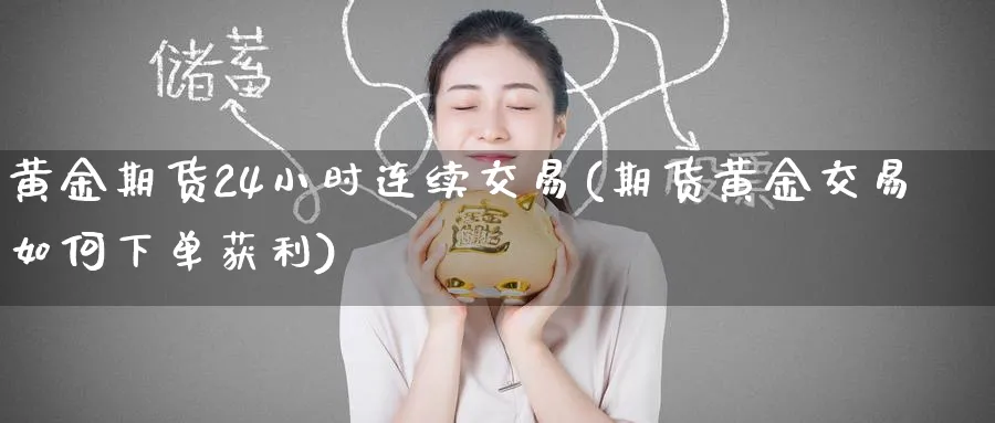黄金期货24小时连续交易(期货黄金交易如何下单获利)_https://www.nyyysy.com_期货平台_第1张