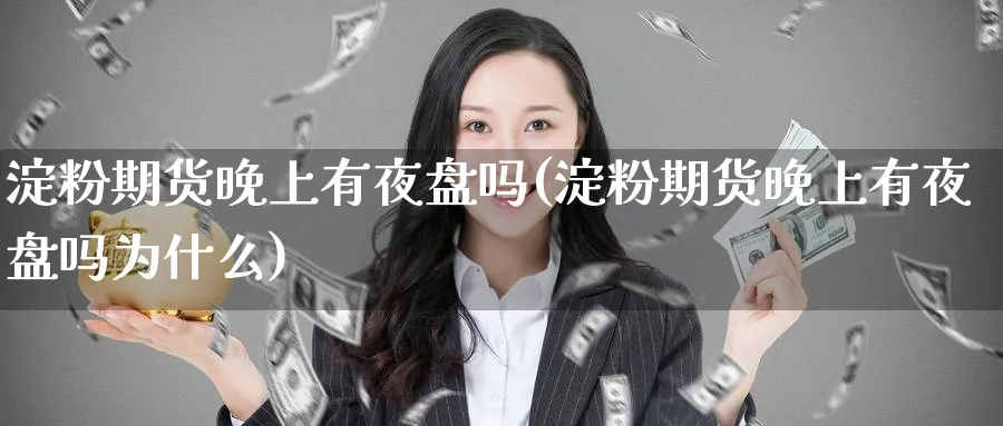 淀粉期货晚上有夜盘吗(淀粉期货晚上有夜盘吗为什么)_https://www.nyyysy.com_期货直播_第1张