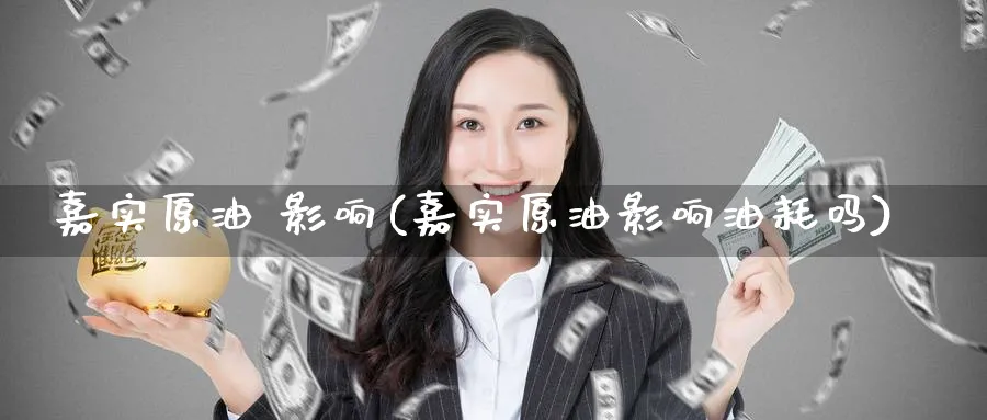 嘉实原油 影响(嘉实原油影响油耗吗)_https://www.nyyysy.com_期货市场_第1张