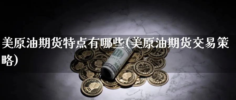 美原油期货特点有哪些(美原油期货交易策略)_https://www.nyyysy.com_期货喊单_第1张