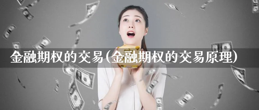金融期权的交易(金融期权的交易原理)_https://www.nyyysy.com_期货喊单_第1张
