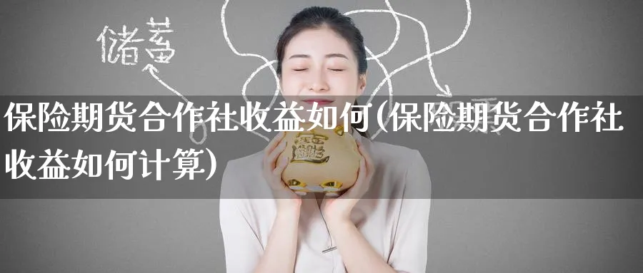 保险期货合作社收益如何(保险期货合作社收益如何计算)_期货平台_第1张_南严期货 保险期货合作社收益如何(保险期货合作社收益如何计算)_https://www.nyyysy.com_期货平台_第1张
