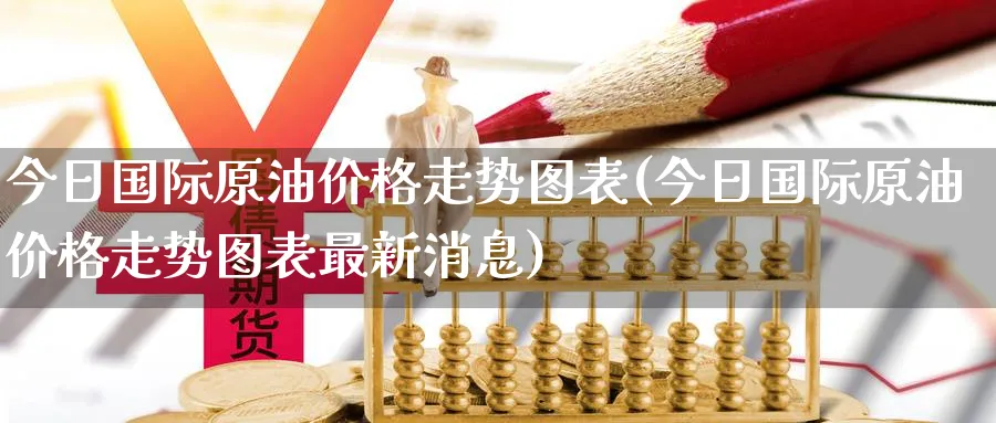 今日国际原油价格走势图表(今日国际原油价格走势图表最新消息)_https://www.nyyysy.com_期货分析_第1张