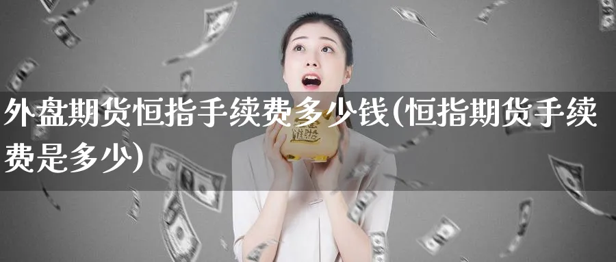 外盘期货恒指手续费多少钱(恒指期货手续费是多少)_https://www.nyyysy.com_期货分析_第1张