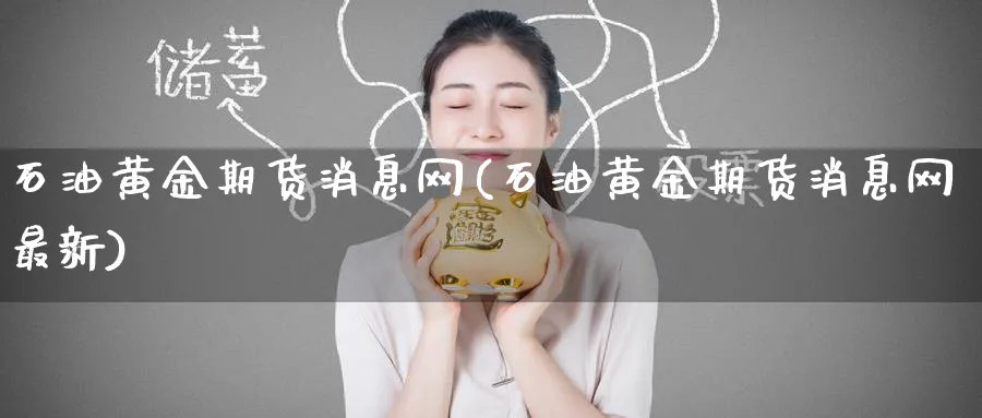 石油黄金期货消息网(石油黄金期货消息网最新)_https://www.nyyysy.com_期货分析_第1张