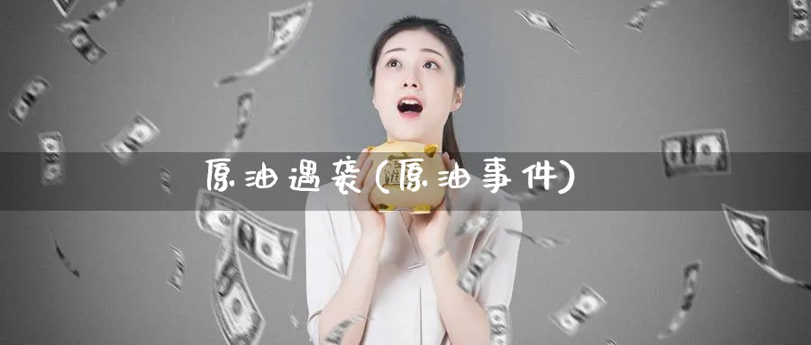 原油遇袭(原油事件)_https://www.nyyysy.com_期货分析_第1张