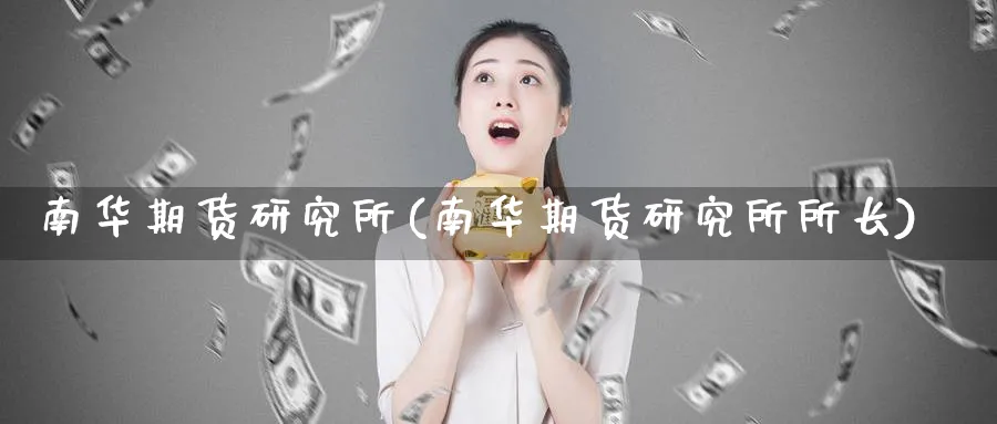 南华期货研究所(南华期货研究所所长)_https://www.nyyysy.com_期货平台_第1张