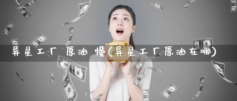 异星工厂 原油 慢(异星工厂原油在哪)_https://www.nyyysy.com_期货直播_第1张