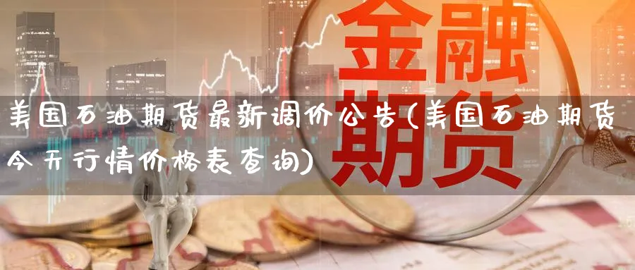 美国石油期货最新调价公告(美国石油期货今天行情价格表查询)_https://www.nyyysy.com_期货直播_第1张