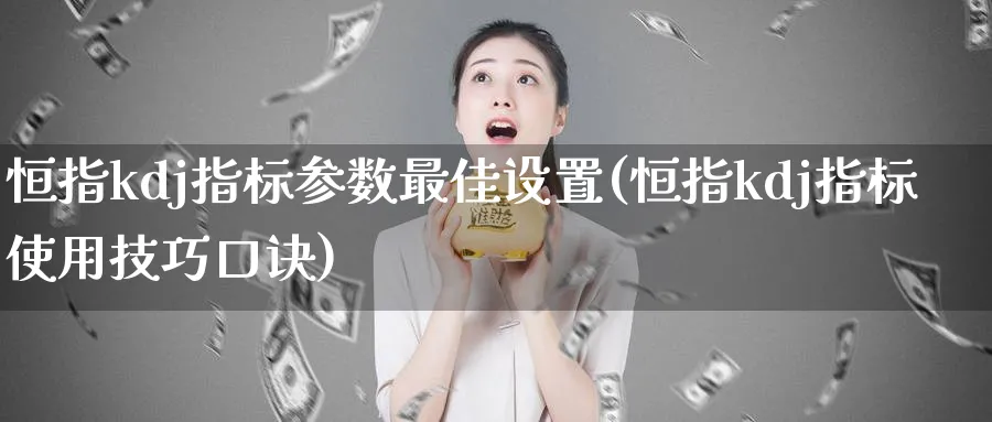 恒指kdj指标参数最佳设置(恒指kdj指标使用技巧口诀)_https://www.nyyysy.com_期货喊单_第1张