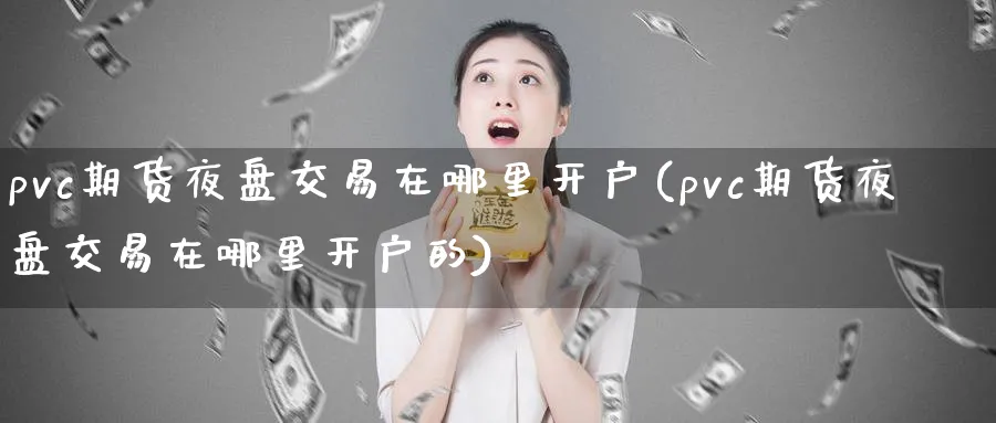 pvc期货夜盘交易在哪里开户(pvc期货夜盘交易在哪里开户的)_https://www.nyyysy.com_期货平台_第1张