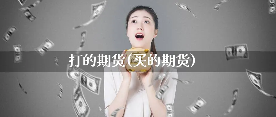 打的期货(买的期货)_https://www.nyyysy.com_期货市场_第1张