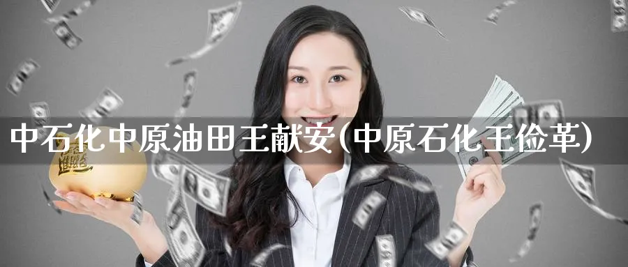 中石化中原油田王献安(中原石化王俭革)_https://www.nyyysy.com_期货行情_第1张