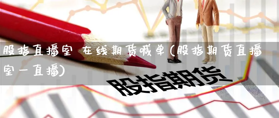 股指直播室 在线期货喊单(股指期货直播室一直播)_https://www.nyyysy.com_期货直播_第1张