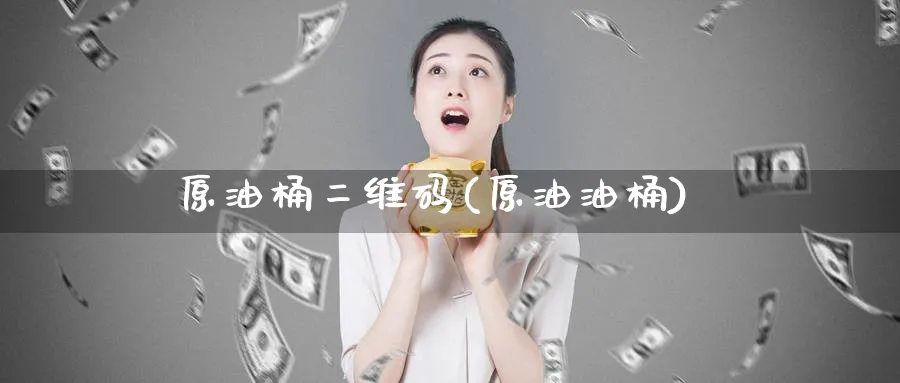 原油桶二维码(原油油桶)_https://www.nyyysy.com_期货直播_第1张