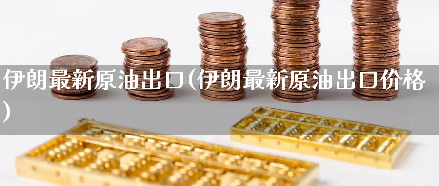 伊朗最新原油出口(伊朗最新原油出口价格)_https://www.nyyysy.com_期货市场_第1张