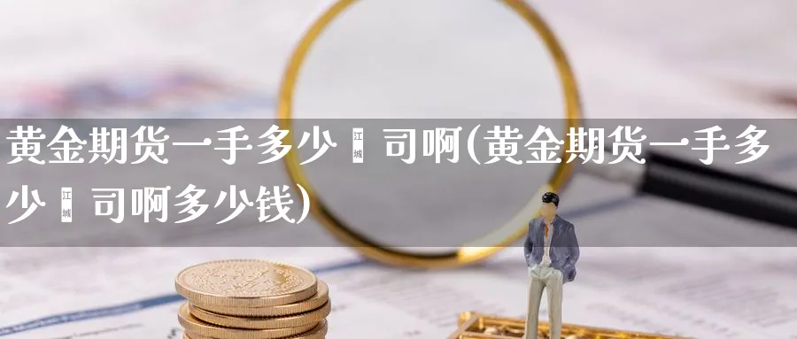 黄金期货一手多少盎司啊(黄金期货一手多少盎司啊多少钱)_https://www.nyyysy.com_期货分析_第1张