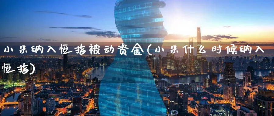 小米纳入恒指被动资金(小米什么时候纳入恒指)_https://www.nyyysy.com_期货行情_第1张