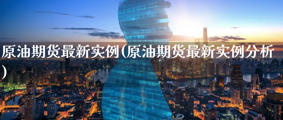 原油期货最新实例(原油期货最新实例分析)_https://www.nyyysy.com_期货分析_第1张