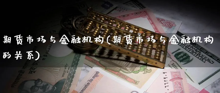期货市场与金融机构(期货市场与金融机构的关系)_https://www.nyyysy.com_期货分析_第1张