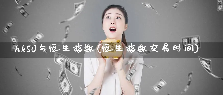 hk50与恒生指数(恒生指数交易时间)_https://www.nyyysy.com_期货平台_第1张