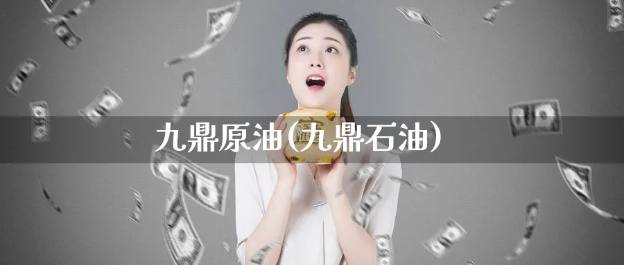 九鼎原油(九鼎石油)_https://www.nyyysy.com_期货行情_第1张