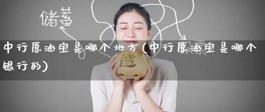 中行原油宝是哪个地方(中行原油宝是哪个银行的)_https://www.nyyysy.com_期货平台_第1张