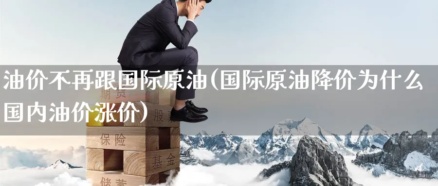 油价不再跟国际原油(国际原油降价为什么国内油价涨价)_https://www.nyyysy.com_期货分析_第1张