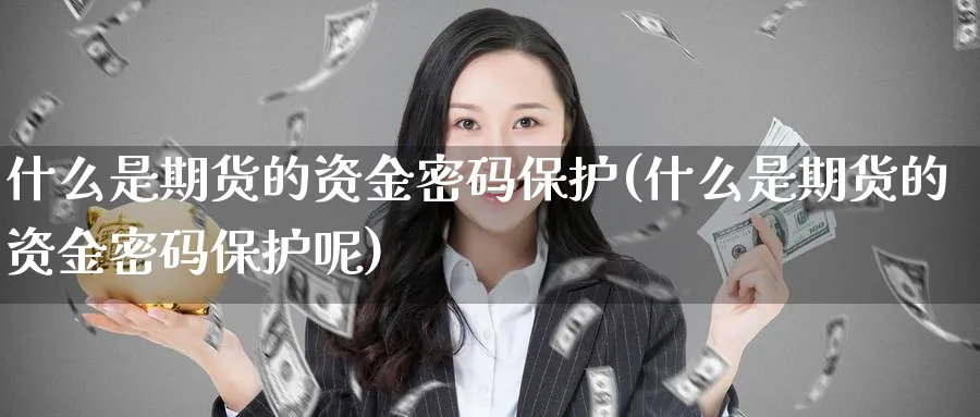 什么是期货的资金密码保护(什么是期货的资金密码保护呢)_https://www.nyyysy.com_期货行情_第1张