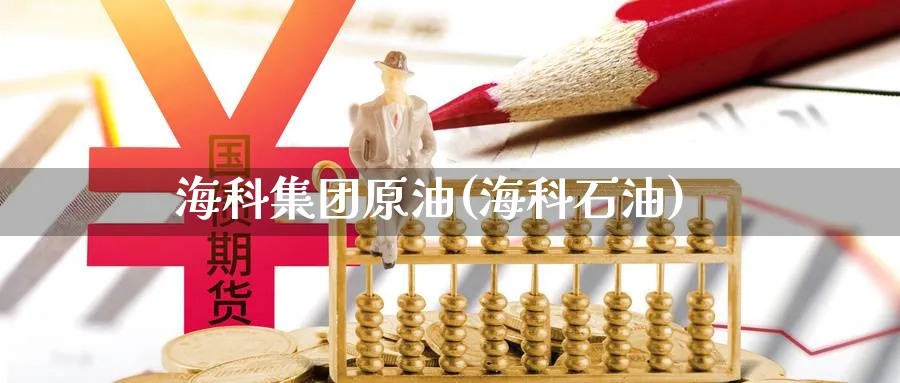 海科集团原油(海科石油)_https://www.nyyysy.com_期货市场_第1张