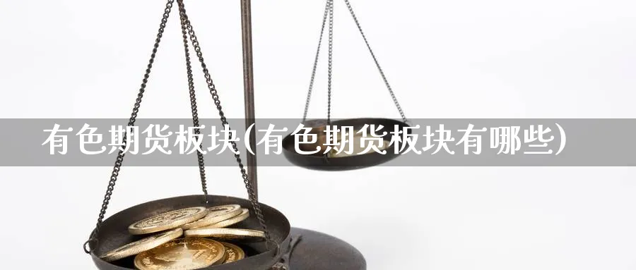 有色期货板块(有色期货板块有哪些)_https://www.nyyysy.com_期货平台_第1张
