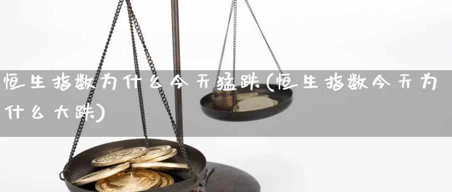 恒生指数为什么今天猛跌(恒生指数今天为什么大跌)_https://www.nyyysy.com_期货市场_第1张