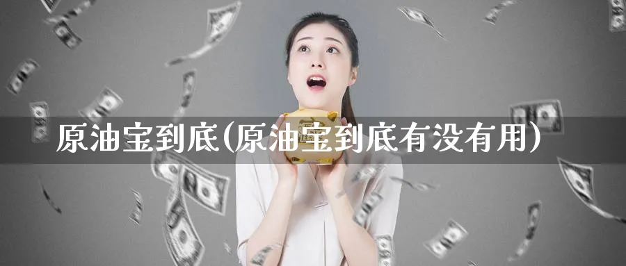原油宝到底(原油宝到底有没有用)_期货行情_第1张_南严期货 原油宝到底(原油宝到底有没有用)_https://www.nyyysy.com_期货行情_第1张