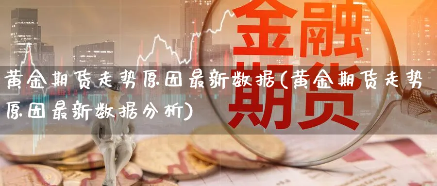 黄金期货走势原因最新数据(黄金期货走势原因最新数据分析)_https://www.nyyysy.com_期货市场_第1张