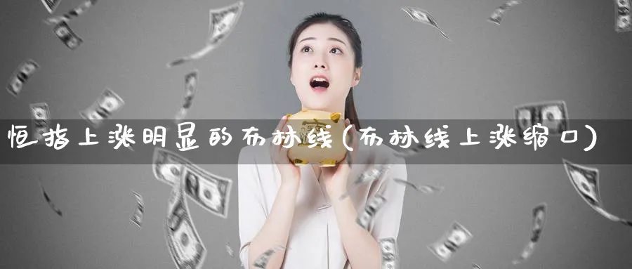 恒指上涨明显的布林线(布林线上涨缩口)_期货直播_第1张_南严期货 恒指上涨明显的布林线(布林线上涨缩口)_https://www.nyyysy.com_期货直播_第1张