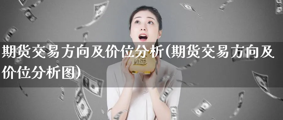 期货交易方向及价位分析(期货交易方向及价位分析图)_https://www.nyyysy.com_期货市场_第1张