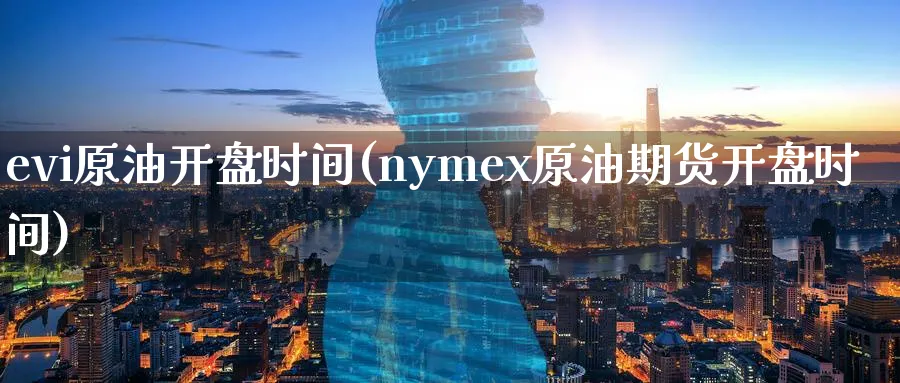 evi原油开盘时间(nymex原油期货开盘时间)_https://www.nyyysy.com_期货平台_第1张