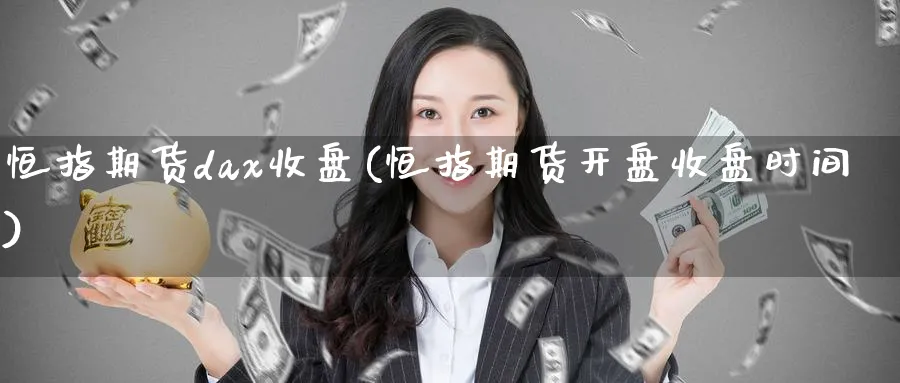 恒指期货dax收盘(恒指期货开盘收盘时间)_https://www.nyyysy.com_期货平台_第1张