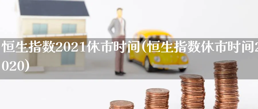 恒生指数2021休市时间(恒生指数休市时间2020)_期货平台_第1张_南严期货 恒生指数2021休市时间(恒生指数休市时间2020)_https://www.nyyysy.com_期货平台_第1张