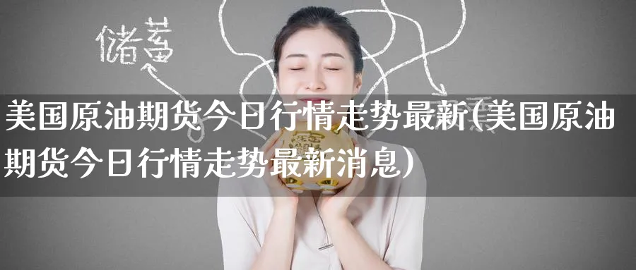 美国原油期货今日行情走势最新(美国原油期货今日行情走势最新消息)_https://www.nyyysy.com_期货市场_第1张