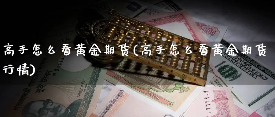 高手怎么看黄金期货(高手怎么看黄金期货行情)_https://www.nyyysy.com_期货市场_第1张