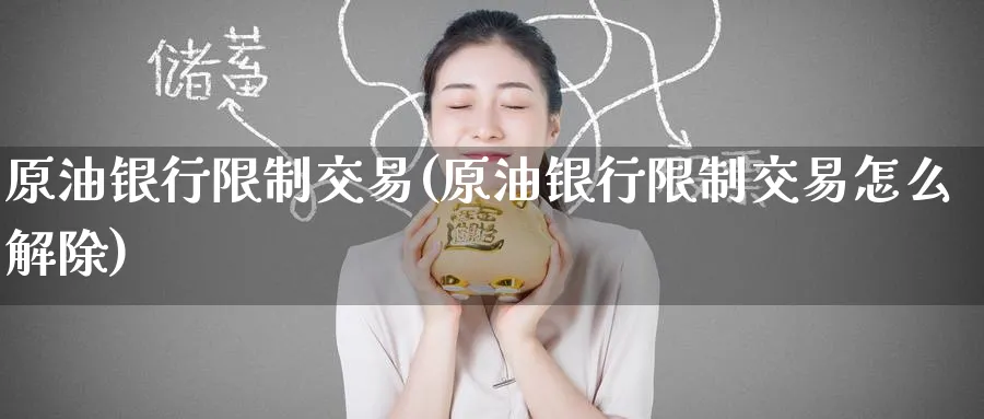 原油银行限制交易(原油银行限制交易怎么解除)_期货市场_第1张_南严期货 原油银行限制交易(原油银行限制交易怎么解除)_https://www.nyyysy.com_期货市场_第1张