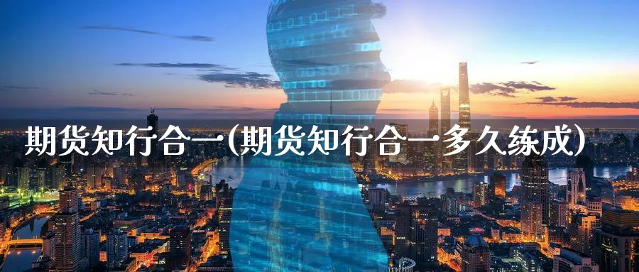 期货知行合一(期货知行合一多久练成)_https://www.nyyysy.com_期货分析_第1张