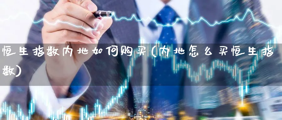 恒生指数内地如何购买(内地怎么买恒生指数)_期货市场_第1张_南严期货 恒生指数内地如何购买(内地怎么买恒生指数)_https://www.nyyysy.com_期货市场_第1张