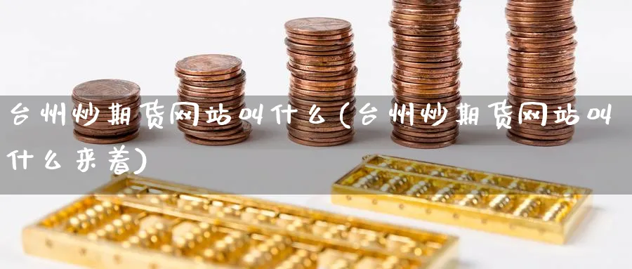 台州炒期货网站叫什么(台州炒期货网站叫什么来着)_https://www.nyyysy.com_期货市场_第1张