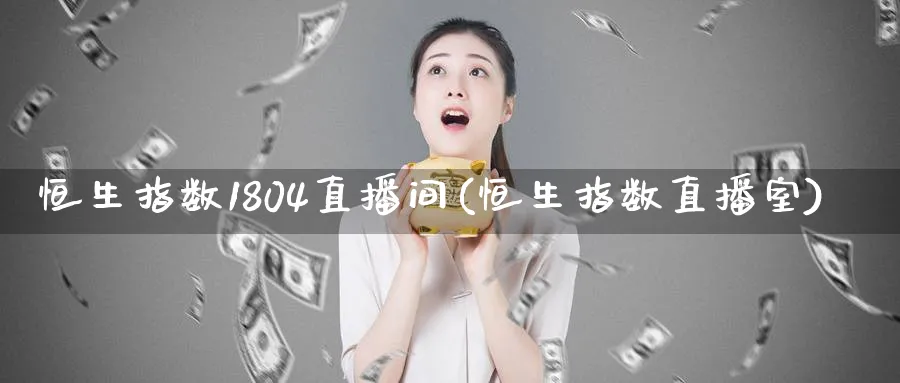 恒生指数1804直播间(恒生指数直播室)_https://www.nyyysy.com_期货分析_第1张