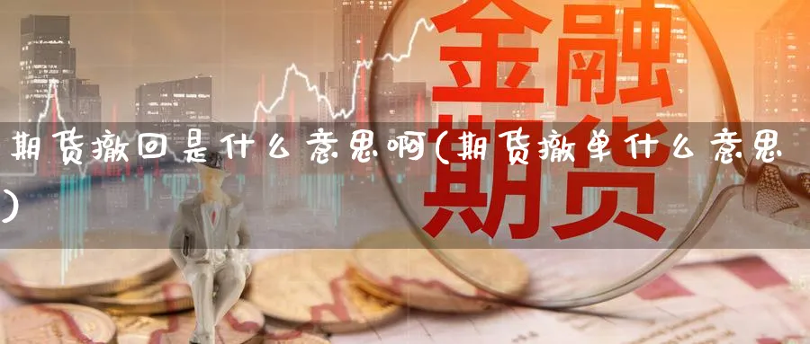 期货撤回是什么意思啊(期货撤单什么意思)_期货平台_第1张_南严期货 期货撤回是什么意思啊(期货撤单什么意思)_https://www.nyyysy.com_期货平台_第1张
