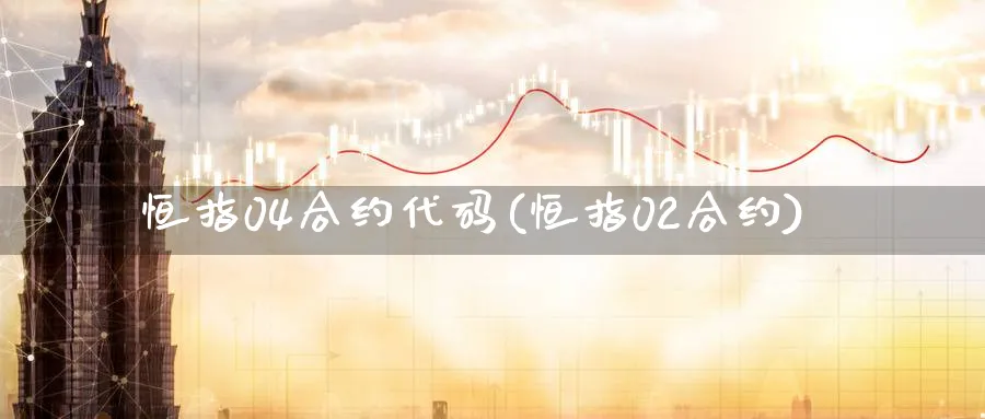 恒指04合约代码(恒指02合约)_https://www.nyyysy.com_期货直播_第1张