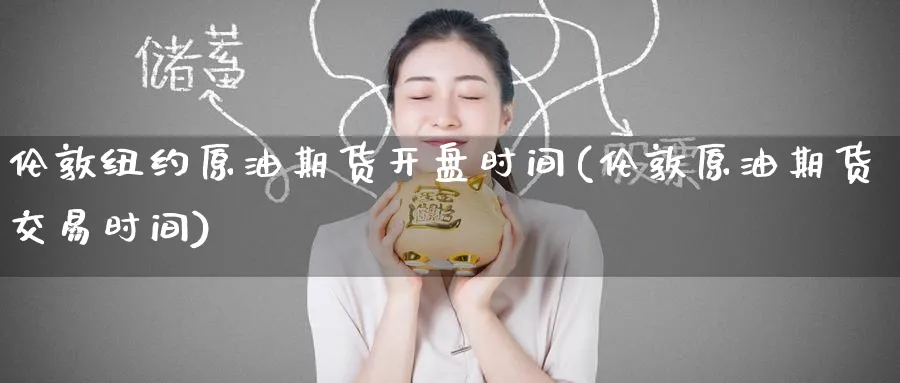 伦敦纽约原油期货开盘时间(伦敦原油期货交易时间)_https://www.nyyysy.com_期货平台_第1张