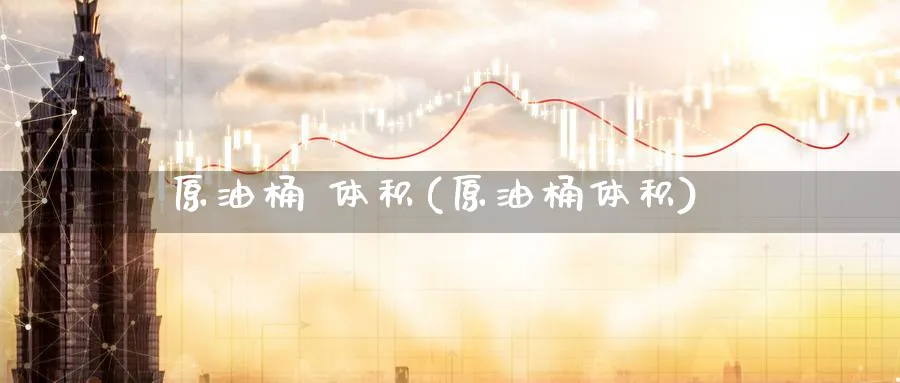 原油桶 体积(原油桶体积)_https://www.nyyysy.com_期货分析_第1张